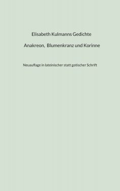 eBook: Elisabeth Kulmanns Gedichte - Anakreon, Blumenkranz und Korinne