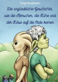 ebook: Die unglaubliche Geschichte, wie die Menschen, die Kühe und der Käse auf die Erde kamen
