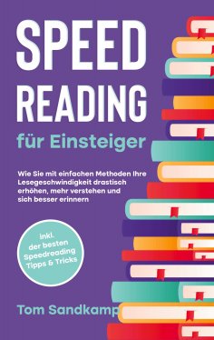eBook: Speed Reading für Einsteiger: Wie Sie mit einfachen Methoden Ihre Lesegeschwindigkeit drastisch erhö