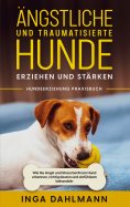eBook: Ängstliche und traumatisierte Hunde erziehen und stärken - Hundeerziehung Praxisbuch: Wie Sie Angst 