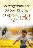 ebook: So programmierst Du Dein Kind ins (Un-)Glück!