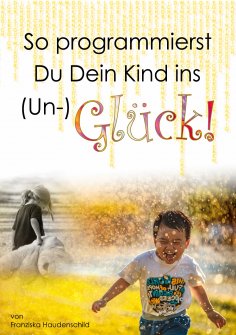 ebook: So programmierst Du Dein Kind ins (Un-)Glück!
