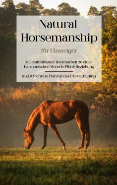 ebook: Natural Horsemanship für Einsteiger: Mit einfühlsamer Bodenarbeit zu einer harmonischen Mensch-Pferd