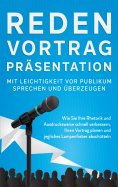 eBook: Reden, Vortrag, Präsentation - Mit Leichtigkeit vor Publikum sprechen und überzeugen