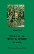 eBook: Wie ich lernte, ICH BIN GLÜCKLICH zu leben