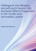 eBook: Hildegard von Bingen, aktuell auch heute. Gib Gotteskräften/Tugenden in Dir Kraft und vermeide Laste