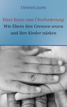 eBook: Klare Kante statt Überforderung: Wie Eltern ihre Grenzen setzen und ihre Kinder stärken