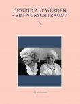 ebook: Gesund alt werden - ein Wunschtraum?