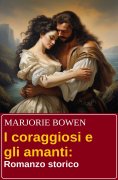 ebook: I coraggiosi e gli amanti: Romanzo storico