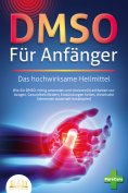 ebook: DMSO FÜR ANFÄNGER - Das hochwirksame Heilmittel: Wie Sie DMSO richtig anwenden und dosieren (Krankhe
