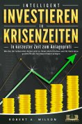 eBook: INTELLIGENT INVESTIEREN in Krisenzeiten - In kürzester Zeit zum Anlageprofi: Wie Sie die turbulenten