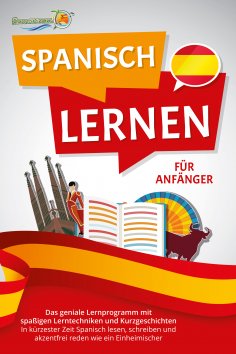 ebook: SPANISCH LERNEN FÜR ANFÄNGER: Der geniale Spanisch Sprachkurs mit spaßigen Lerntechniken und Kurzges