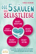 eBook: Die 5 Säulen der Selbstliebe: Wie Sie ab sofort alle Selbstzweifel und negativen Gedanken loswerden 