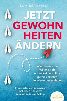 eBook: JETZT GEWOHNHEITEN ÄNDERN: Wie Sie enorme Selbstdisziplin entwickeln und Ihre guten Vorsätze nie wie