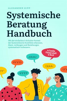 eBook: Systemische Beratung Handbuch: Mit der einfachen 5-Schritte-Formel der Systemtheorie Konflikte erken