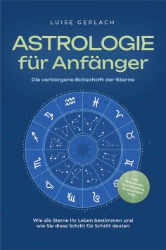 eBook: Astrologie für Anfänger - Die verborgene Botschaft der Sterne: Wie die Sterne Ihr Leben bestimmen un