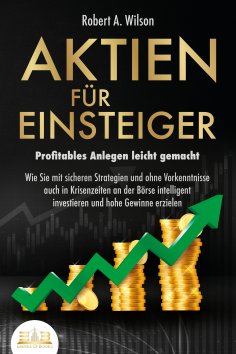 eBook: AKTIEN FÜR EINSTEIGER - Profitables Anlegen leicht gemacht: Wie Sie mit sicheren Strategien und ohne