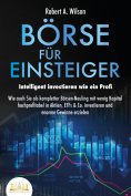 eBook: BÖRSE FÜR EINSTEIGER - Intelligent investieren wie ein Profi: Wie auch Sie als kompletter Börsen-Neu
