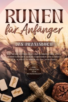 ebook: Runen für Anfänger - Das Praxisbuch: Wie Sie die Mythologie und Symbolik der alten Schriftzeichen le