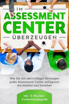 eBook: Im Assessment Center überzeugen: Wie Sie mit den richtigen Strategien jedes Assessment Center erfolg