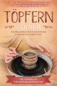 eBook: Töpfern lernen: Das Praxisbuch für Einsteiger und Fortgeschrittene | Die schönsten Töpferprojekte Sc
