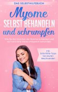 eBook: Myome selbst behandeln und schrumpfen – Das Selbsthilfebuch: Wie Sie die Ursachen der Myome aufdecke