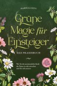 ebook: Grüne Magie für Einsteiger - Das Praxisbuch: Wie Sie die unermessliche Kraft der Natur in sich erwec