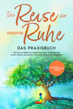 eBook: Die Reise zur inneren Ruhe - Das Praxisbuch: Wie Sie mit effektiver Selbstregulation Gelassenheit le