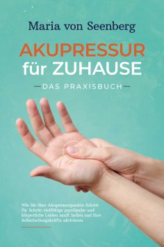 eBook: Akupressur für zuhause - Das Praxisbuch: Wie Sie über Akupressurpunkte Schritt für Schritt vielfälti