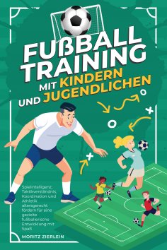 eBook: Fußballtraining mit Kindern und Jugendlichen: Spielintelligenz, Taktikverständnis, Koordination und 