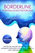 eBook: Borderline Persönlichkeitsstörung - Das Selbsthilfebuch: Wie Sie die Ursachen der BPS verstehen, erf