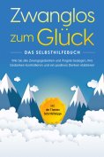 ebook: Zwanglos zum Glück - Das Selbsthilfebuch: Wie Sie alle Zwangsgedanken und Ängste besiegen, Ihre Geda