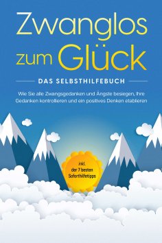 ebook: Zwanglos zum Glück - Das Selbsthilfebuch: Wie Sie alle Zwangsgedanken und Ängste besiegen, Ihre Geda