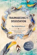 ebook: Traumabedingte Dissoziation - Das Selbsthilfebuch: Wie Sie Schritt für Schritt Ihr Trauma heilen, di