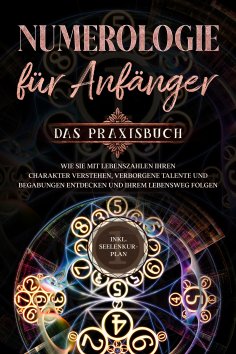 eBook: Numerologie für Anfänger - Das Praxisbuch: Wie Sie mit Lebenszahlen Ihren Charakter verstehen, verbo