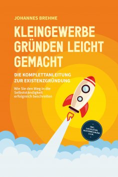 eBook: Kleingewerbe gründen leicht gemacht - Die Komplettanleitung zur Existenzgründung: Wie Sie den Weg in