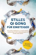 eBook: Stilles Qi Gong für Einsteiger: Mit sanfter Meditation zu innerer Stärke, Achtsamkeit, mehr Lebensen