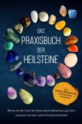 ebook: Das Praxisbuch der Heilsteine: Wie du mit der Kraft der Steine deine Selbstheilungskräfte aktivierst