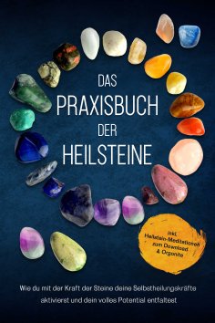 ebook: Das Praxisbuch der Heilsteine: Wie du mit der Kraft der Steine deine Selbstheilungskräfte aktivierst