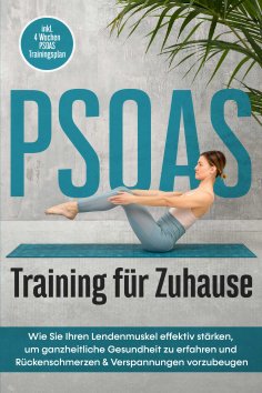 eBook: PSOAS Training für Zuhause: Wie Sie Ihren Lendenmuskel effektiv stärken, um ganzheitliche Gesundheit