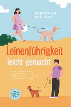 ebook: Leinenführigkeit leicht gemacht: Wie Sie mit spielerischem Leinentraining Ihren Hund vorbildlich erz
