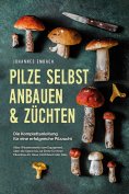 eBook: Pilze selbst anbauen & züchten - Die Komplettanleitung für eine erfolgreiche Pilzzucht: Alles Wissen