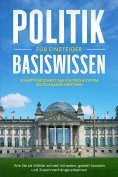 ebook: Politik Basiswissen für Einsteiger: Schritt für Schritt das politische System Deutschlands verstehen