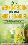 eBook: Das Weinkompendium für den Hobby-Sommelier: Beeindruckendes Weinwissen einfach und verständlich erkl