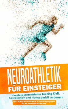 eBook: Neuroathletik für Einsteiger: Durch neurozentriertes Training Kraft, Koordination und Fitness geziel