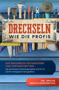 eBook: Drechseln wie die Profis: Das Praxisbuch für Einsteiger und Fortgeschrittene - Die schönsten Drechse