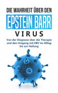 eBook: Die Wahrheit über den Epstein Barr Virus: Von der Diagnose über die Therapie und den Umgang mit EBV 