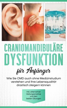 eBook: Craniomandibuläre Dysfunktion für Anfänger: Wie Sie CMD auch ohne Medizinstudium verstehen und Ihre 