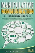 eBook: MANIPULATIVE KOMMUNIKATION - Die Kunst der überzeugenden Sprache: Wie Sie machtvolle Rhetorik gekonn