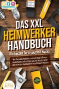 ebook: DAS XXL HEIMWERKER HANDBUCH - Die besten Do it yourself Hacks: Wie Sie jedes Problem rund um Haus & 
